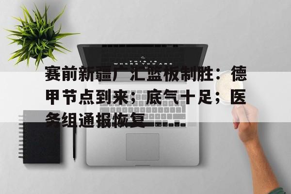 详细阅读:KY gaming赛前新疆广汇篮板制胜:德甲节点到来;底气十足;医务组通报恢复的简单介绍 KY gaming赛前新疆广汇篮板制胜:德甲节点到来;底气十足;医务组通报恢复的简单介绍